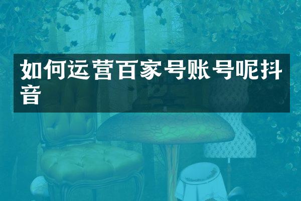 如何运营百家号账号呢抖音