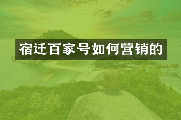 宿迁百家号如何营销的