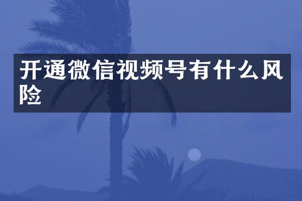 开通微信视频号有什么风险