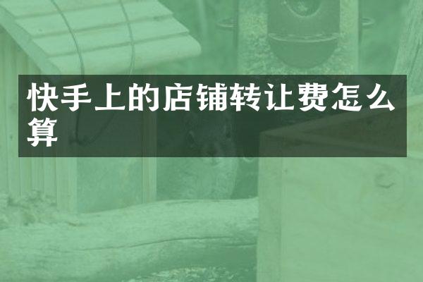 快手上的店铺转让费怎么算