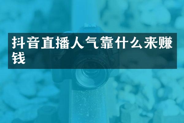 抖音直播人气靠什么来赚钱