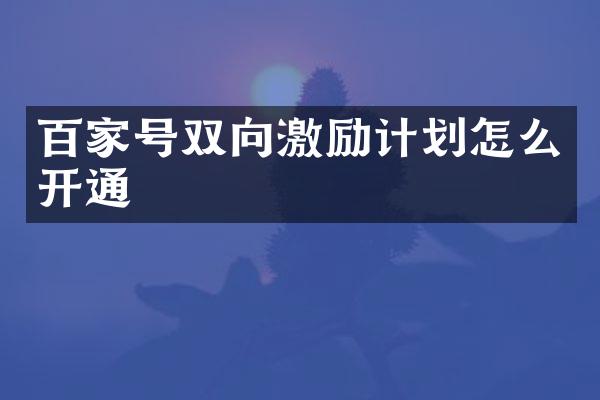 百家号双向激励计划怎么开通