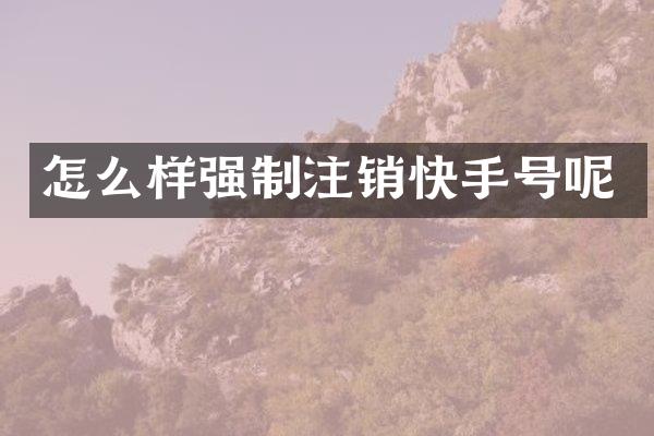 怎么样强制注销快手号呢