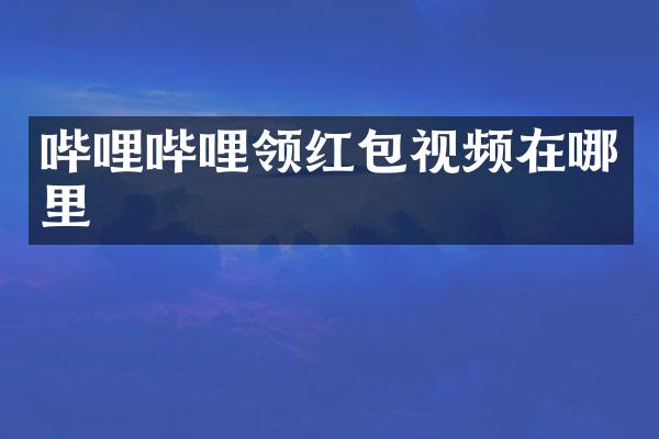 哔哩哔哩领红包视频在哪里