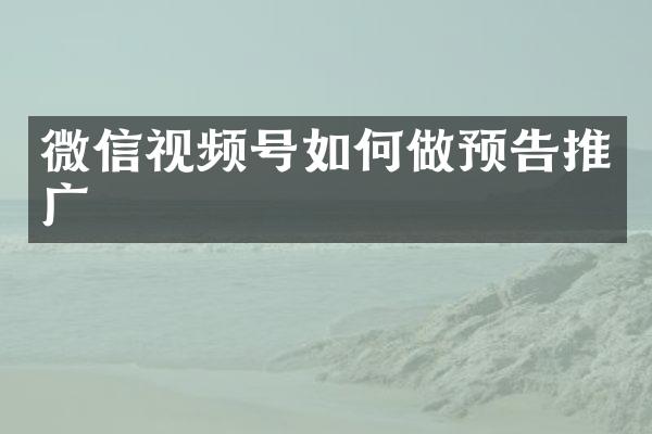 微信视频号如何做预告推广