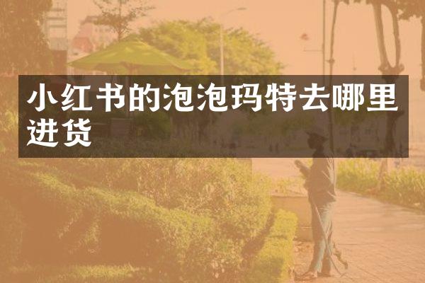 小红书的泡泡玛特去哪里进货