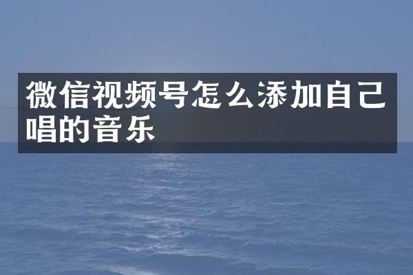 微信视频号怎么添加自己唱的音乐