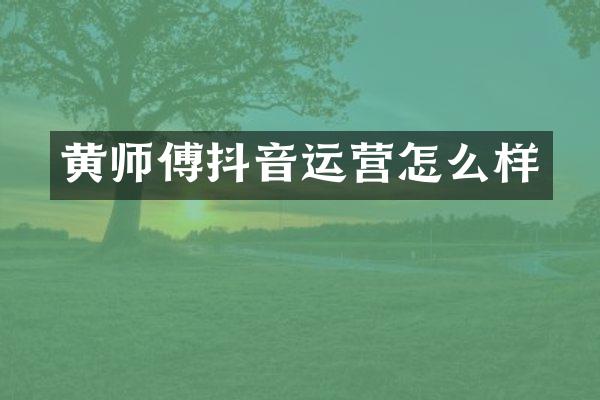 黄师傅抖音运营怎么样