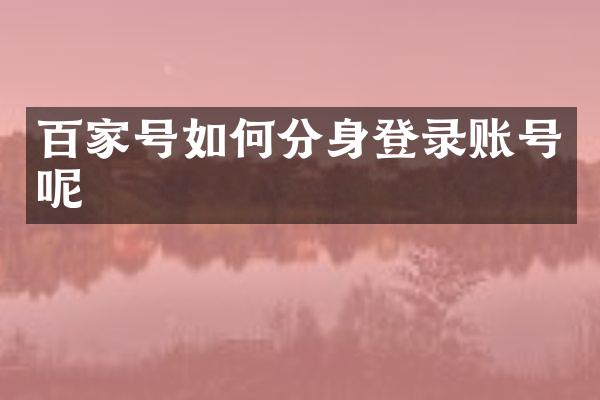 百家号如何分身登录账号呢