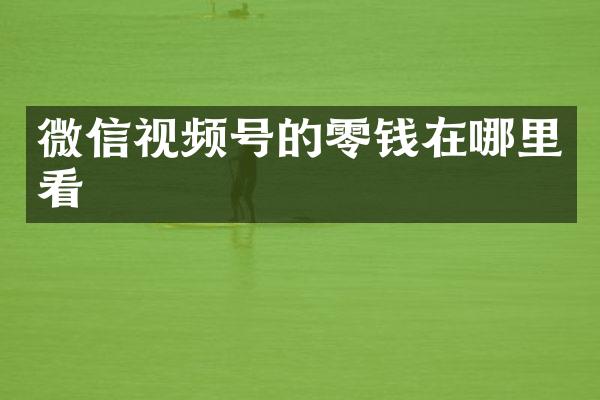 微信视频号的零钱在哪里看