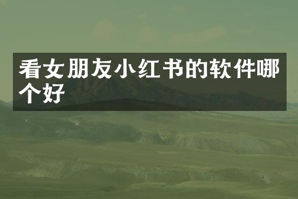 看女朋友小红书的软件哪个好