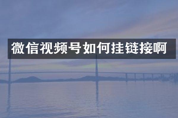 微信视频号如何挂链接啊