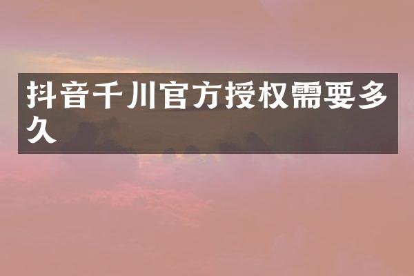 抖音千川官方授权需要多久