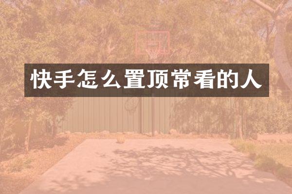 快手怎么置顶常看的人