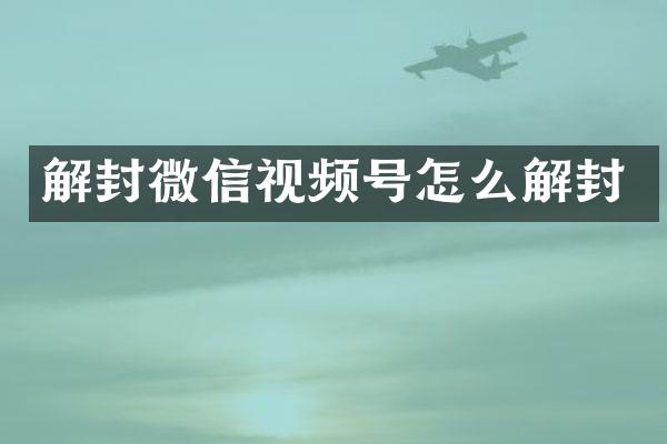解封微信视频号怎么解封
