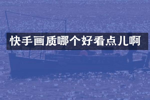 快手画质哪个好看点儿啊