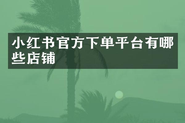 小红书官方下单平台有哪些店铺
