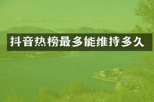 抖音热榜最多能维持多久