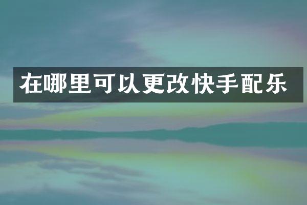 在哪里可以更改快手配乐