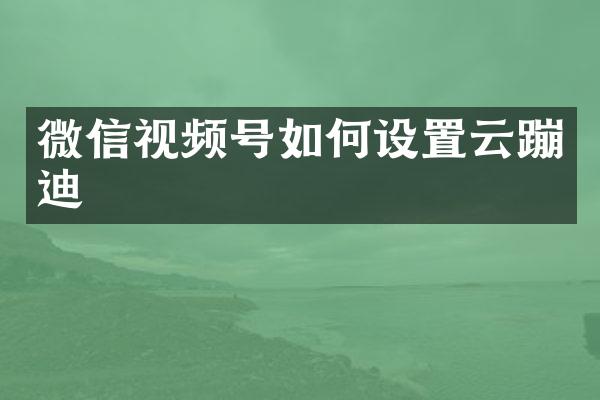 微信视频号如何设置云蹦迪