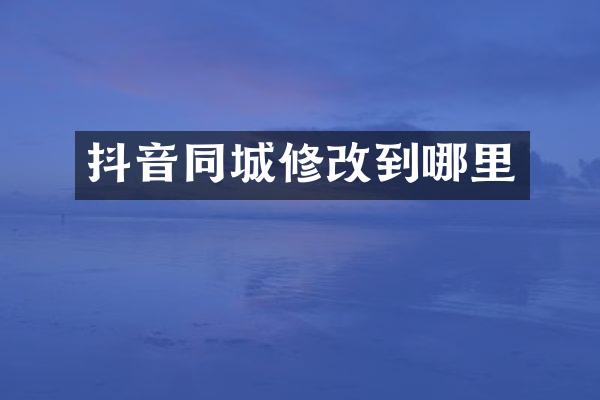 抖音同城修改到哪里