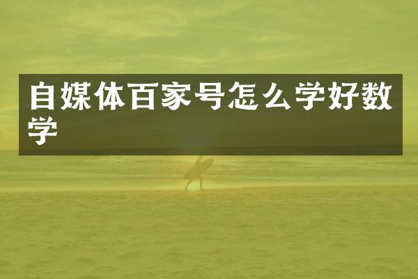 自媒体百家号怎么学好数学