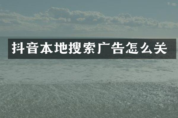 抖音本地搜索广告怎么关