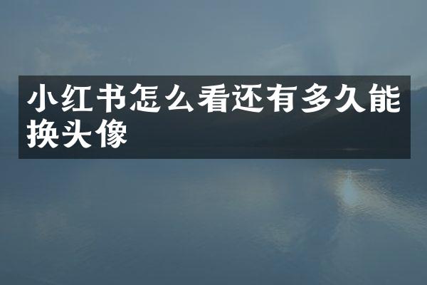 小红书怎么看还有多久能换头像