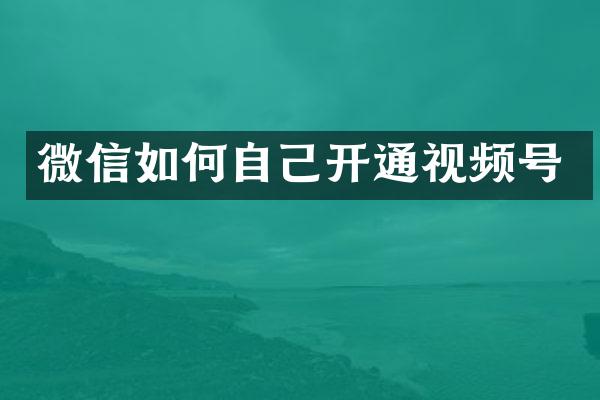 微信如何自己开通视频号
