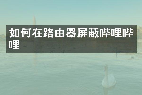 如何在路由器屏蔽哔哩哔哩