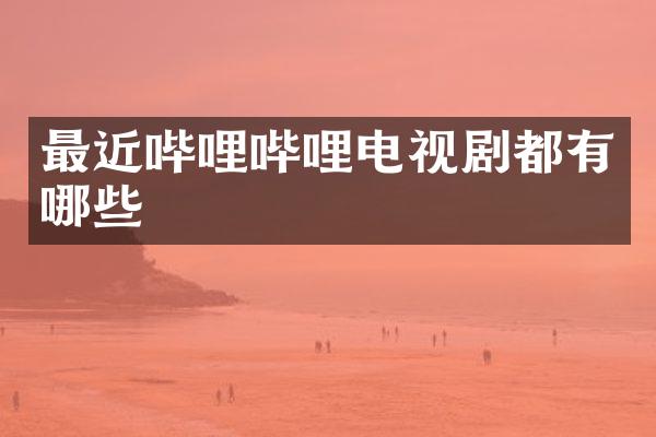 最近哔哩哔哩电视剧都有哪些