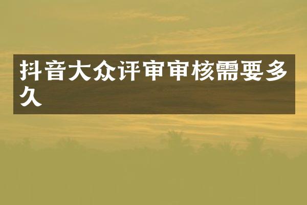 抖音大众评审审核需要多久