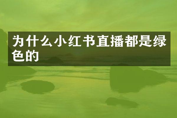 为什么小红书直播都是绿色的