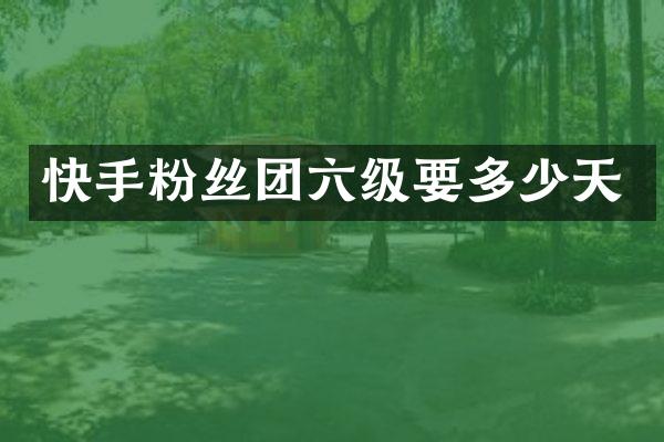 快手粉丝团六级要多少天