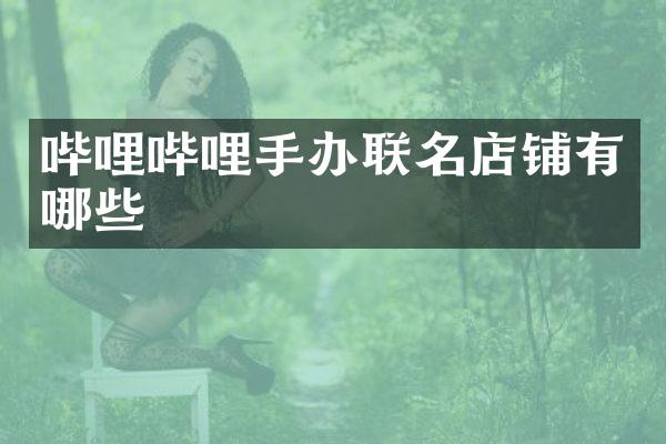 哔哩哔哩手办联名店铺有哪些