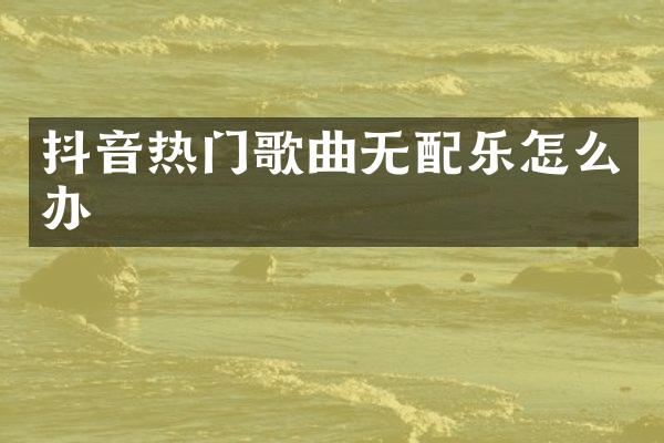 抖音热门歌曲无配乐怎么办