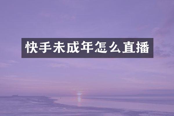 快手未成年怎么直播