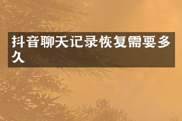 抖音聊天记录恢复需要多久