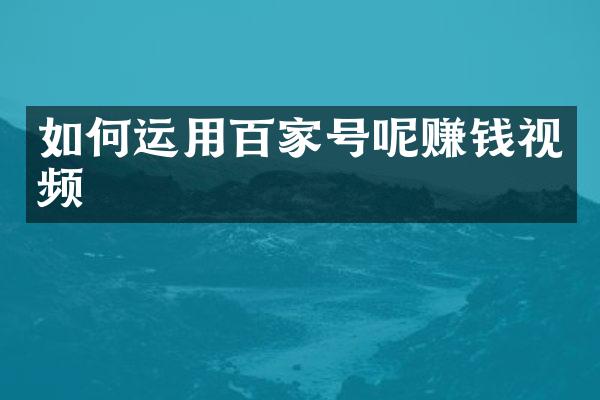如何运用百家号呢赚钱视频