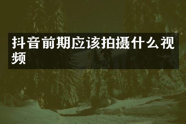 抖音前期应该拍摄什么视频