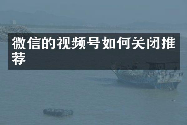 微信的视频号如何关闭推荐