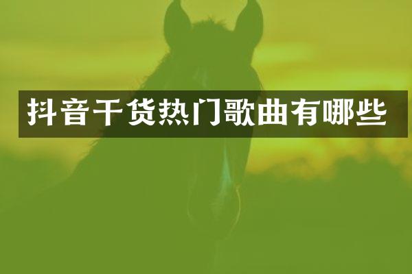 抖音干货热门歌曲有哪些