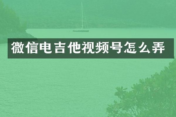 微信电吉他视频号怎么弄