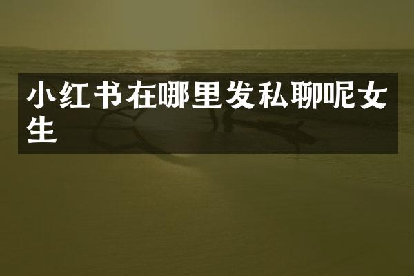 小红书在哪里发私聊呢女生