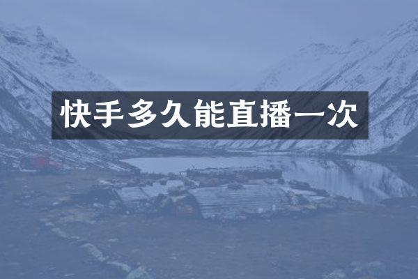 快手多久能直播一次