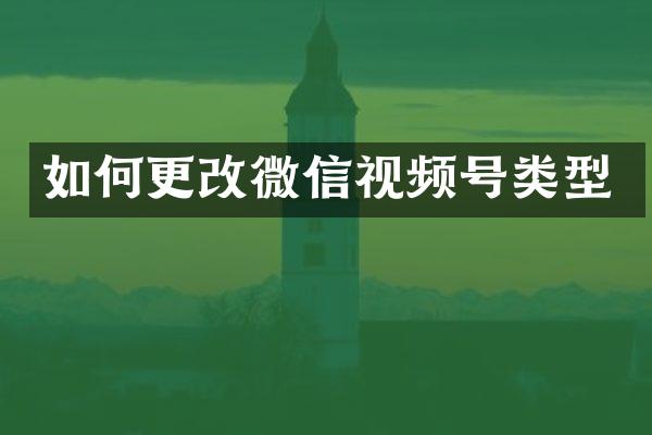 如何更改微信视频号类型