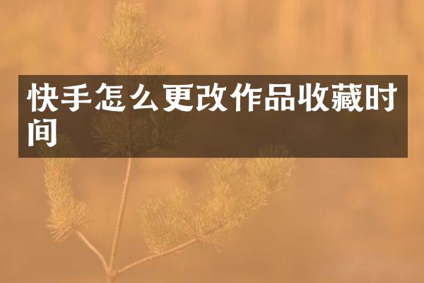 快手怎么更改作品收藏时间