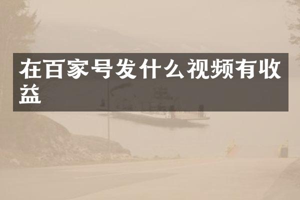 在百家号发什么视频有收益