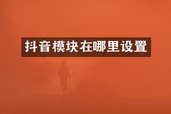 抖音模块在哪里设置