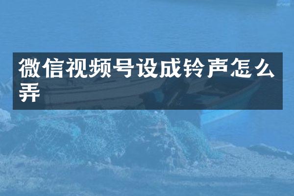 微信视频号设成铃声怎么弄